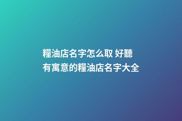 糧油店名字怎么取 好聽有寓意的糧油店名字大全